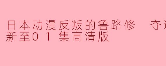 日本动漫反叛的鲁路修 夺还的罗赛更新至01集高清版